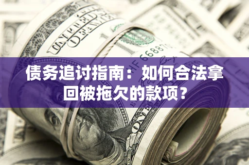 北京债务追讨指南：如何合法拿回被拖欠的款项？