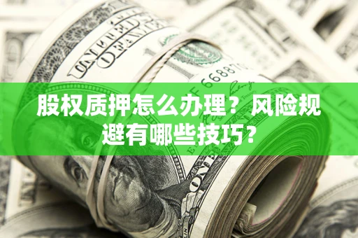 北京股权质押怎么办理？风险规避有哪些技巧？