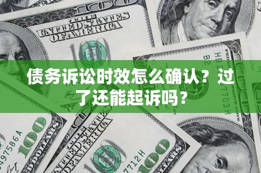 北京债务诉讼时效怎么确认？过了还能起诉吗？