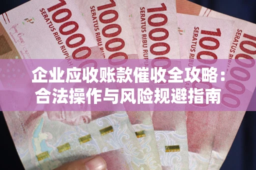 北京企业应收账款催收全攻略：合法操作与风险规避指南