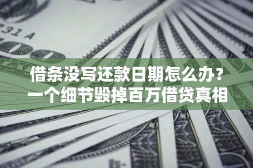 北京借条没写还款日期怎么办？一个细节毁掉百万借贷真相