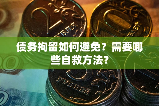 北京债务拘留如何避免？需要哪些自救方法？