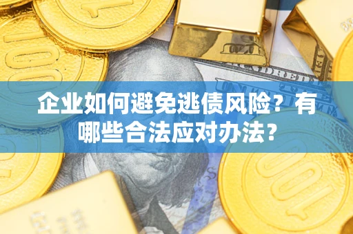 北京企业如何避免逃债风险？有哪些合法应对办法？