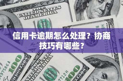 北京信用卡逾期怎么处理？协商技巧有哪些？