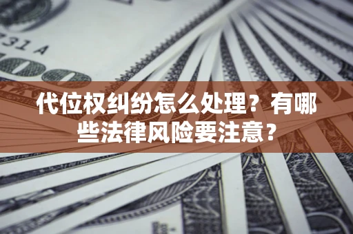 北京代位权纠纷怎么处理？有哪些法律风险要注意？