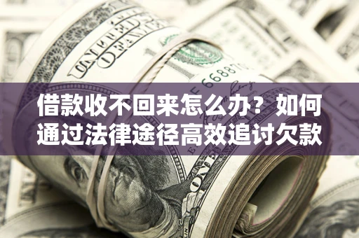 北京借款收不回来怎么办？如何通过法律途径高效追讨欠款？