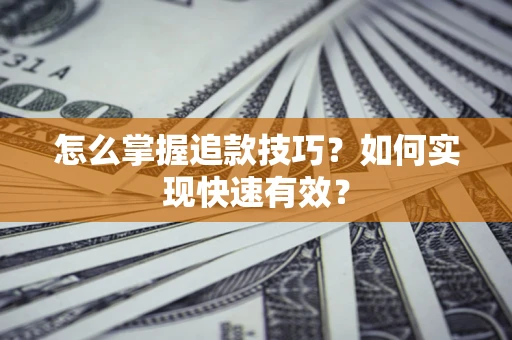 北京怎么掌握追款技巧？如何实现快速有效？