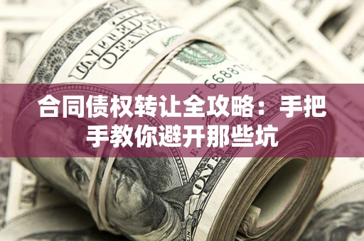 北京合同债权转让全攻略：手把手教你避开那些坑