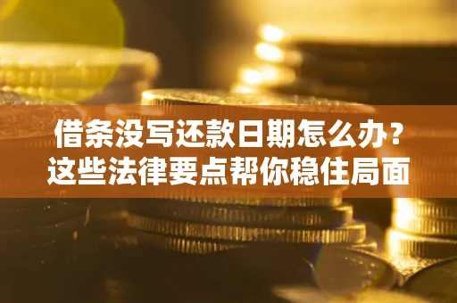 北京借条没写还款日期怎么办？这些法律要点帮你稳住局面