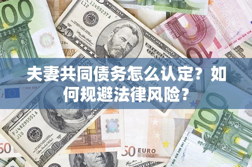 北京夫妻共同债务怎么认定？如何规避法律风险？