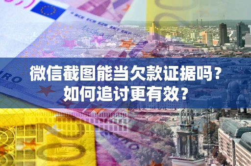 北京微信截图能当欠款证据吗？如何追讨更有效？