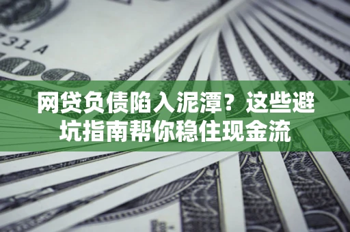 北京网贷负债陷入泥潭？这些避坑指南帮你稳住现金流