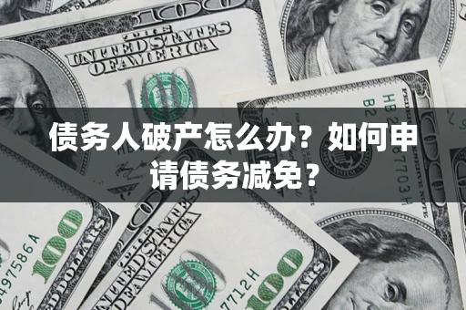 北京债务人破产怎么办？如何申请债务减免？