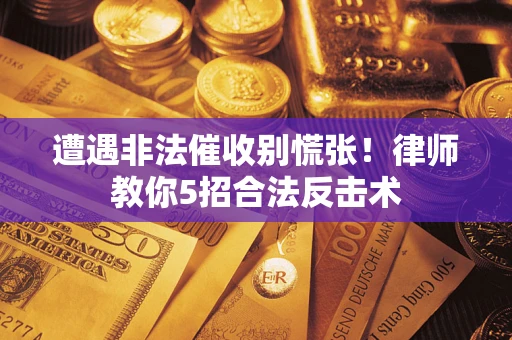 北京遭遇非法催收别慌张！律师教你5招合法反击术