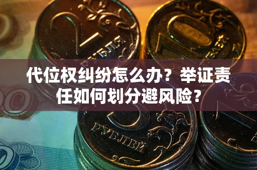 北京代位权纠纷怎么办？举证责任如何划分避风险？