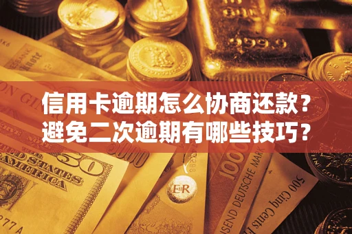 北京信用卡逾期怎么协商还款？避免二次逾期有哪些技巧？