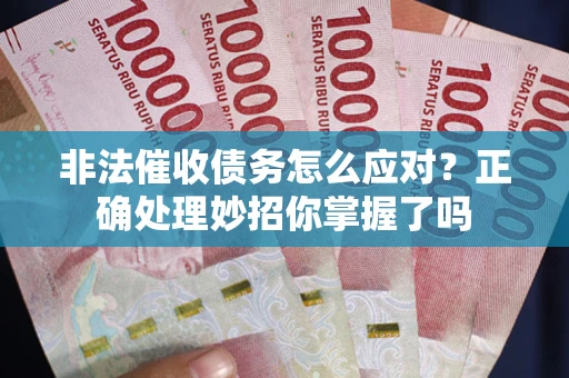 北京非法催收债务怎么应对？正确处理妙招你掌握了吗