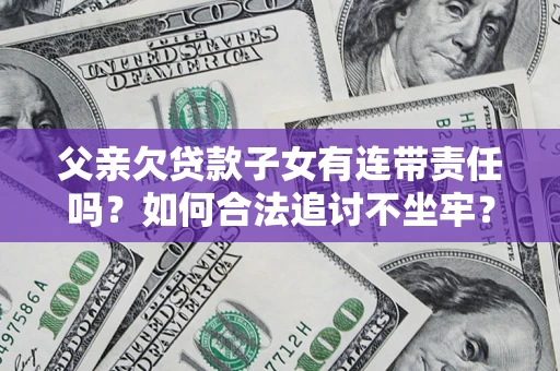 北京父亲欠贷款子女有连带责任吗？如何合法追讨不坐牢？