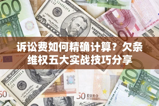 北京诉讼费如何精确计算？欠条维权五大实战技巧分享