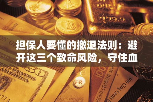 北京担保人要懂的撤退法则：避开这三个致命风险，守住血汗钱