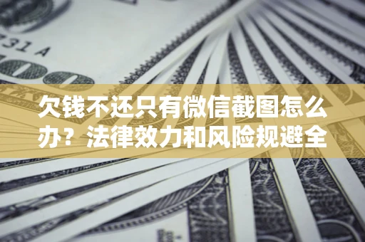 北京欠钱不还只有微信截图怎么办？法律效力和风险规避全解析