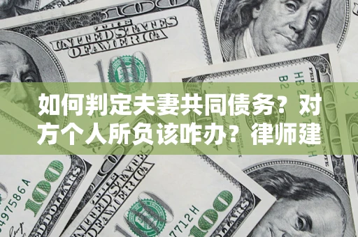 北京如何判定夫妻共同债务？对方个人所负该咋办？律师建议