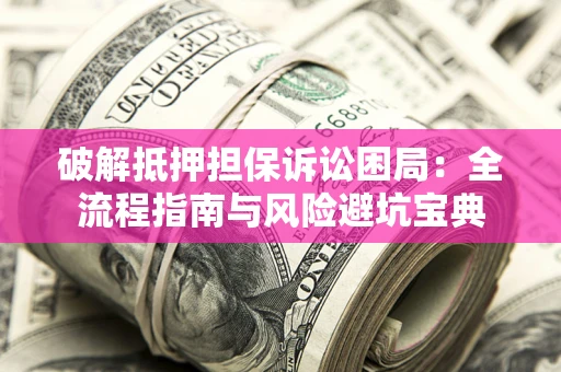 北京破解抵押担保诉讼困局：全流程指南与风险避坑宝典