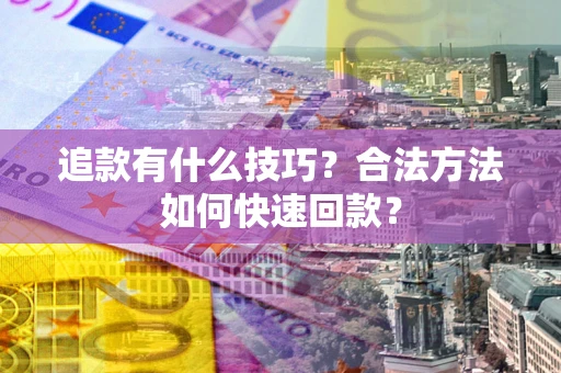 北京追款有什么技巧？合法方法如何快速回款？