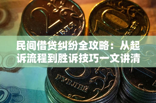 北京民间借贷纠纷全攻略：从起诉流程到胜诉技巧一文讲清