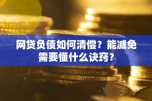 北京网贷负债如何清偿？能减免需要懂什么诀窍？