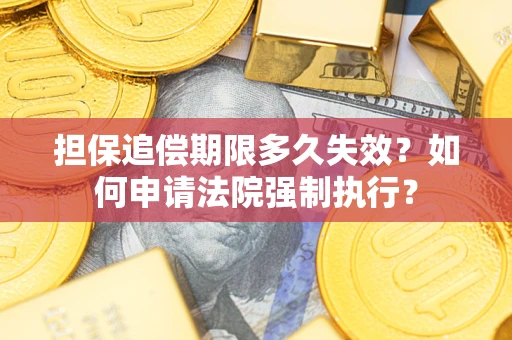 北京担保追偿期限多久失效？如何申请法院强制执行？