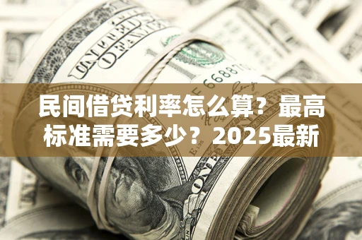 北京民间借贷利率怎么算？最高标准需要多少？2025最新避坑指南