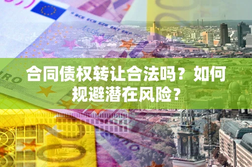 北京合同债权转让合法吗？如何规避潜在风险？
