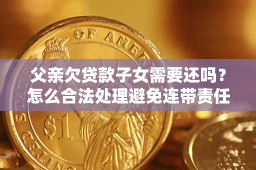 北京父亲欠贷款子女需要还吗？怎么合法处理避免连带责任？