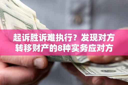 北京起诉胜诉难执行？发现对方转移财产的8种实务应对方案