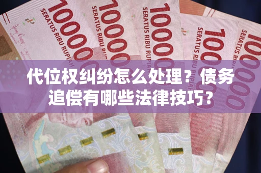 北京代位权纠纷怎么处理？债务追偿有哪些法律技巧？