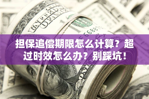 北京担保追偿期限怎么计算？超过时效怎么办？别踩坑！