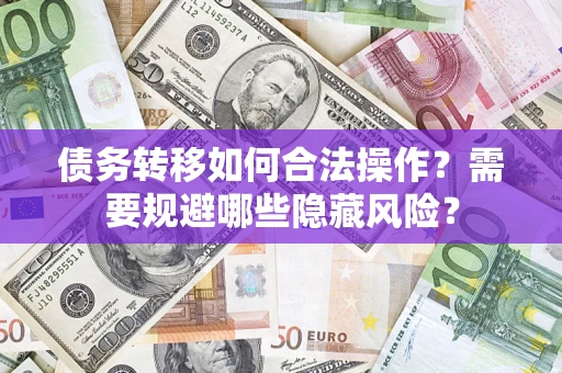 北京债务转移如何合法操作？需要规避哪些隐藏风险？