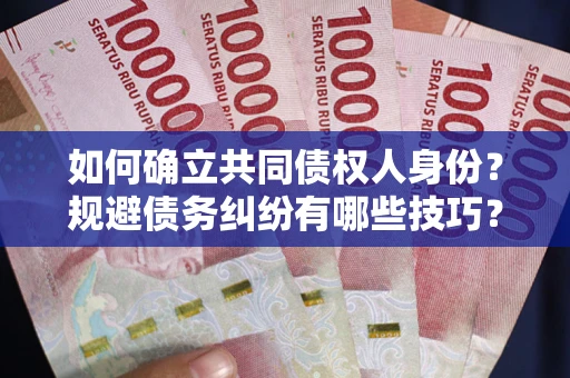 北京如何确立共同债权人身份？规避债务纠纷有哪些技巧？