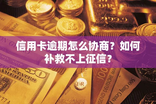 北京信用卡逾期怎么协商？如何补救不上征信？