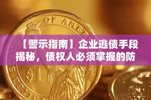 北京【警示指南】企业逃债手段揭秘，债权人必须掌握的防坑宝典