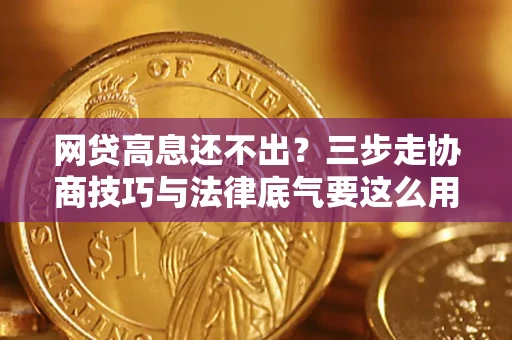 北京网贷高息还不出？三步走协商技巧与法律底气要这么用