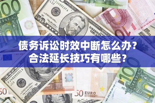 北京债务诉讼时效中断怎么办？合法延长技巧有哪些？