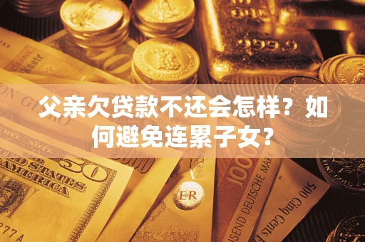 北京父亲欠贷款不还会怎样？如何避免连累子女？