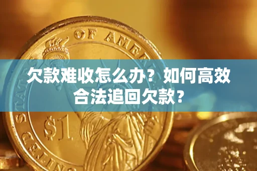 北京欠款难收怎么办？如何高效合法追回欠款？