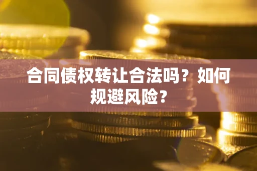 北京合同债权转让合法吗？如何规避风险？