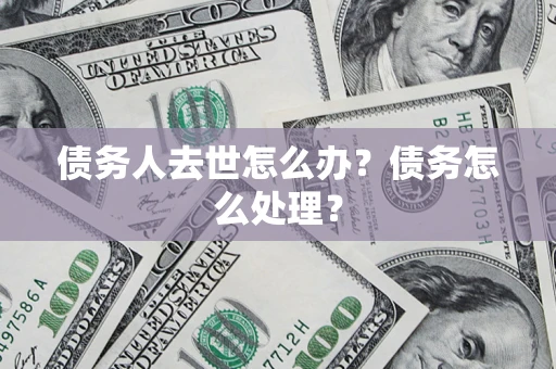 北京债务人去世怎么办？债务怎么处理？