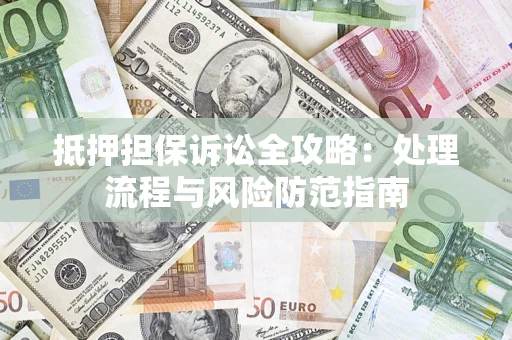 北京抵押担保诉讼全攻略：处理流程与风险防范指南