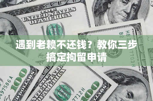 北京遇到老赖不还钱？教你三步搞定拘留申请