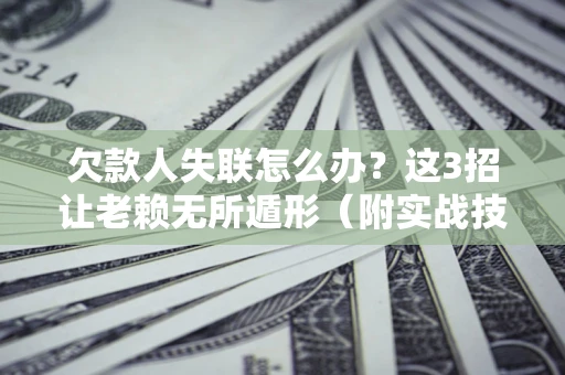 北京欠款人失联怎么办？这3招让老赖无所遁形（附实战技巧）
